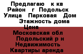 Предлагаю 2 к.кв. › Район ­ г. Подольск › Улица ­ Парковая › Дом ­ 40 › Этажность дома ­ 9 › Цена ­ 23 000 - Московская обл., Подольский р-н Недвижимость » Квартиры аренда   